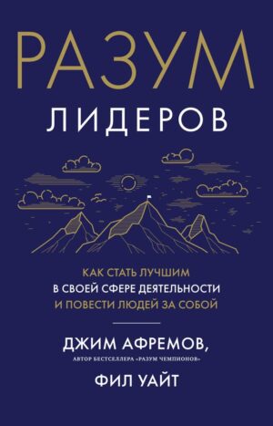 Разум лидеров. Как стать лучшим в своей сфере деятельности и повести людей за собой