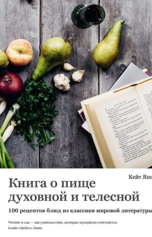 Книга о пище духовной и телесной 100 рецептов блюд из классики мировой литературы
